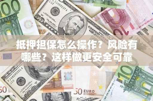 济南抵押担保怎么操作？风险有哪些？这样做更安全可靠