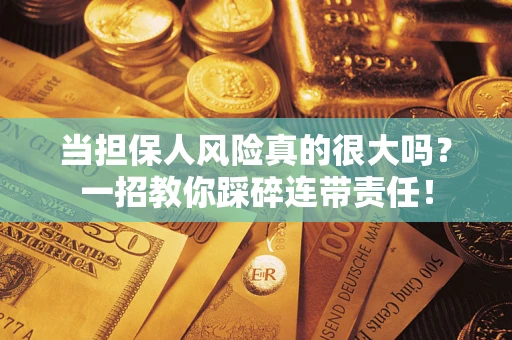 济南当担保人风险真的很大吗？一招教你踩碎连带责任！