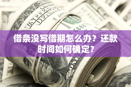 济南借条没写借期怎么办？还款时间如何确定？