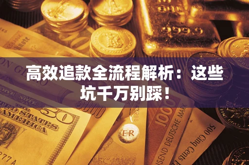 济南高效追款全流程解析：这些坑千万别踩！