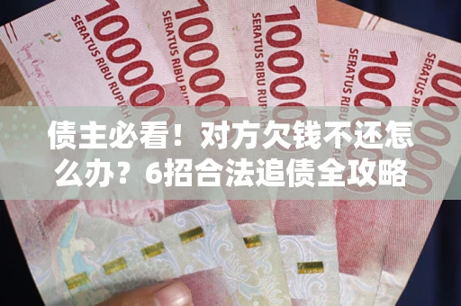 济南债主必看！对方欠钱不还怎么办？6招合法追债全攻略
