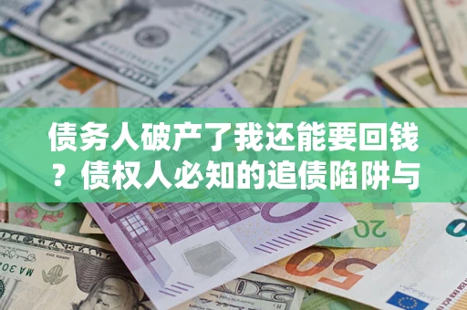 济南债务人破产了我还能要回钱？债权人必知的追债陷阱与破局之道