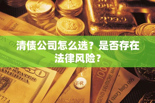 济南清债公司怎么选？是否存在法律风险？