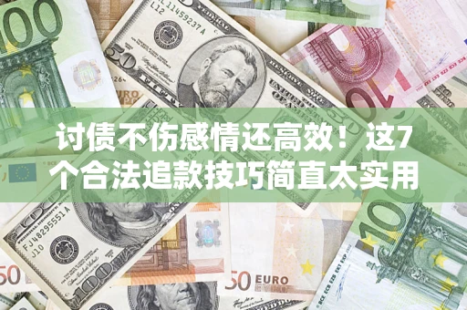 济南讨债不伤感情还高效！这7个合法追款技巧简直太实用