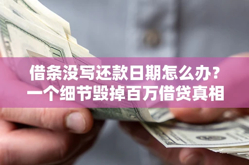 济南借条没写还款日期怎么办？一个细节毁掉百万借贷真相