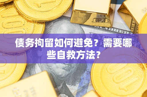 济南债务拘留如何避免？需要哪些自救方法？