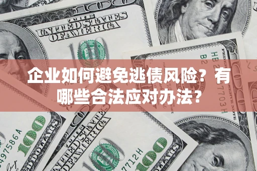 济南企业如何避免逃债风险？有哪些合法应对办法？