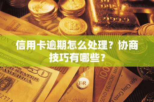 济南信用卡逾期怎么处理？协商技巧有哪些？