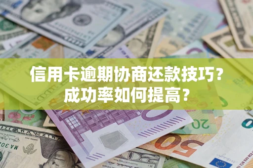 济南信用卡逾期协商还款技巧？成功率如何提高？