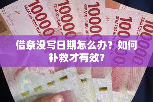 济南借条没写日期怎么办？如何补救才有效？