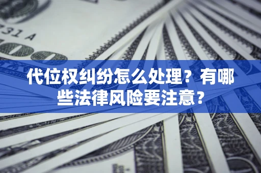 济南代位权纠纷怎么处理？有哪些法律风险要注意？