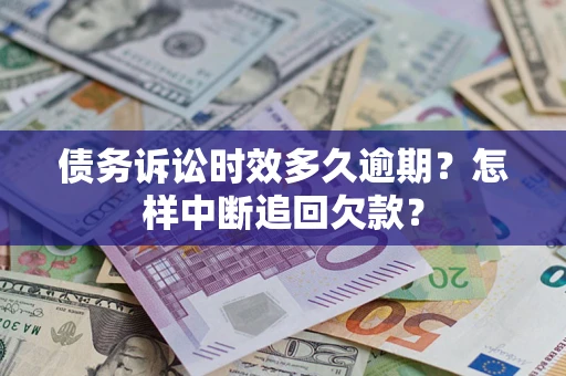 济南债务诉讼时效多久逾期？怎样中断追回欠款？