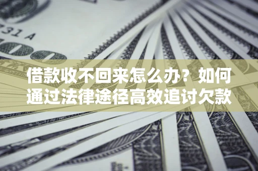济南借款收不回来怎么办?如何通过法律途径高效追讨欠款? 济南借款收不回来怎么办?如何通过法律途径高效追讨欠款?