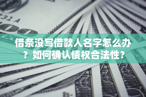 济南借条没写借款人名字怎么办？如何确认债权合法性？