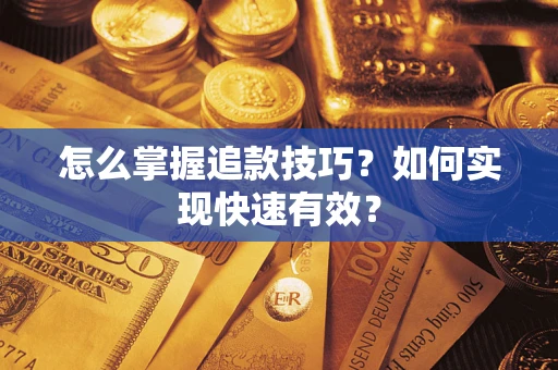 济南怎么掌握追款技巧？如何实现快速有效？