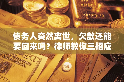 济南债务人突然离世，欠款还能要回来吗？律师教你三招应对