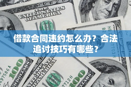 济南借款合同违约怎么办？合法追讨技巧有哪些？