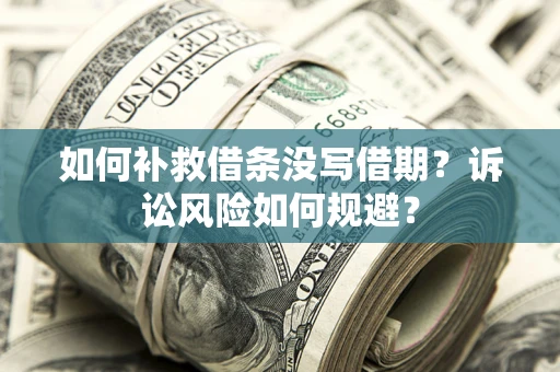 济南如何补救借条没写借期？诉讼风险如何规避？