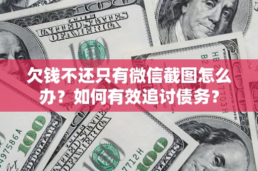 济南欠钱不还只有微信截图怎么办？如何有效追讨债务？