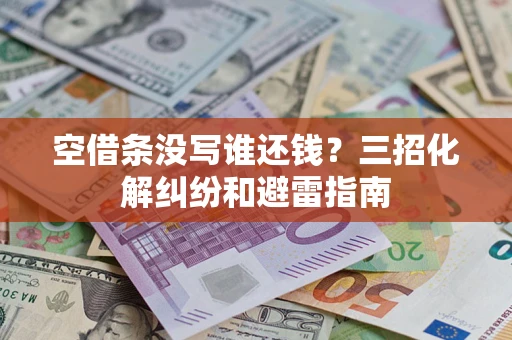 济南空借条没写谁还钱？三招化解纠纷和避雷指南