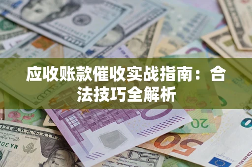 济南应收账款催收实战指南：合法技巧全解析