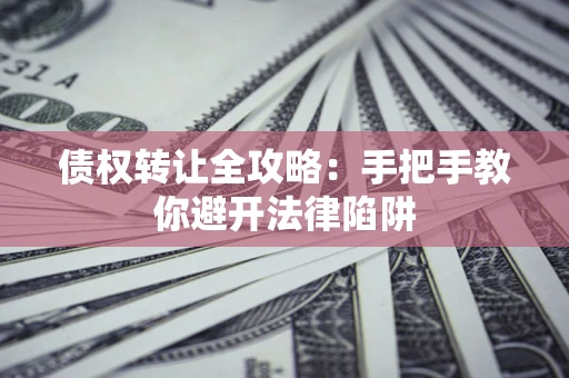 济南债权转让全攻略：手把手教你避开法律陷阱