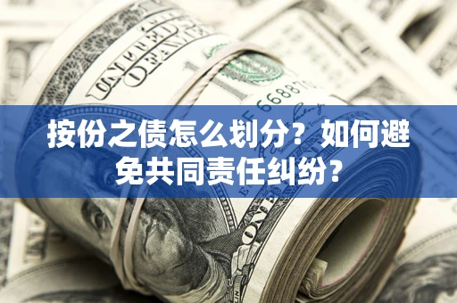 济南按份之债怎么划分？如何避免共同责任纠纷？