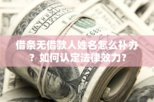 济南借条无借款人姓名怎么补办？如何认定法律效力？