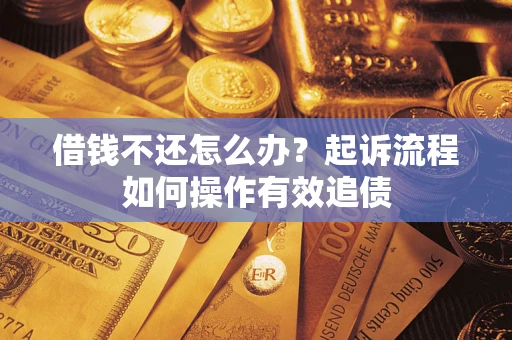 济南借钱不还怎么办？起诉流程如何操作有效追债