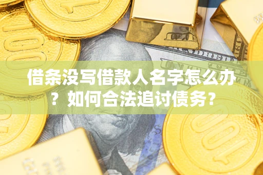 济南借条没写借款人名字怎么办？如何合法追讨债务？