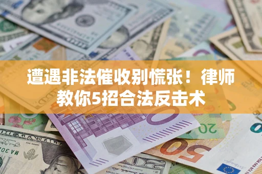 济南遭遇非法催收别慌张！律师教你5招合法反击术
