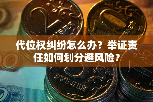 济南代位权纠纷怎么办？举证责任如何划分避风险？