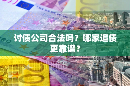 济南讨债公司合法吗？哪家追债更靠谱？