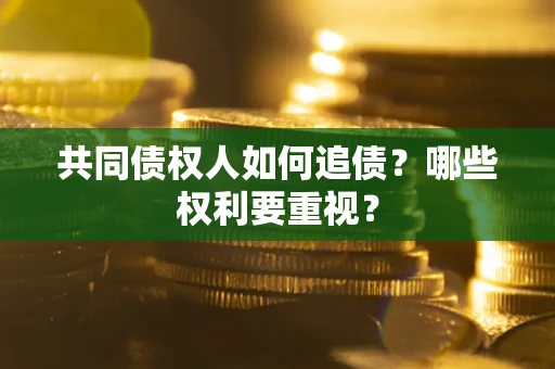 济南共同债权人如何追债？哪些权利要重视？
