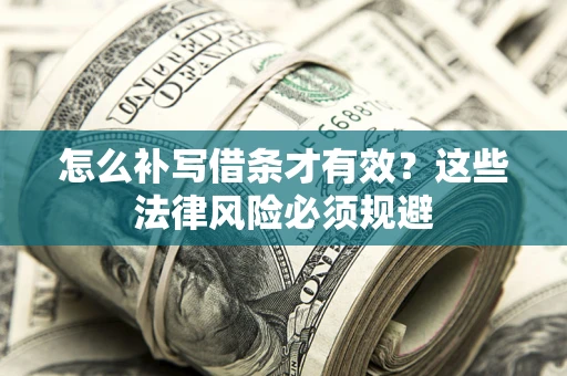 济南怎么补写借条才有效？这些法律风险必须规避