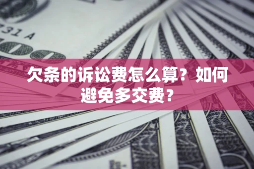 济南欠条的诉讼费怎么算？如何避免多交费？
