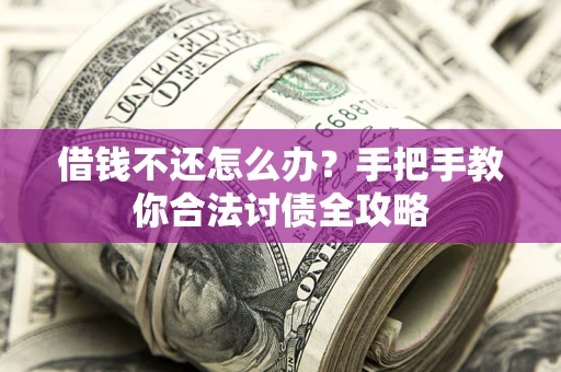 济南借钱不还怎么办？手把手教你合法讨债全攻略