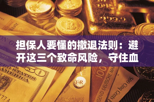 济南担保人要懂的撤退法则：避开这三个致命风险，守住血汗钱