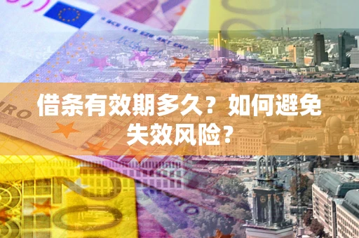 济南借条有效期多久？如何避免失效风险？