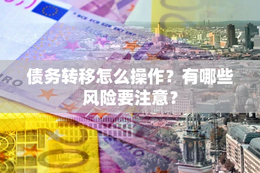 济南债务转移怎么操作？有哪些风险要注意？