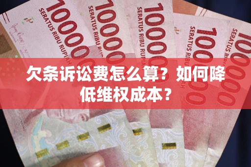 济南欠条诉讼费怎么算？如何降低维权成本？