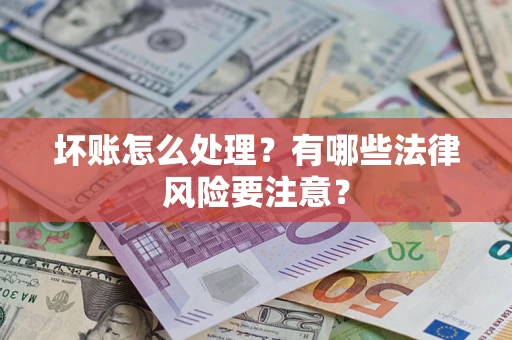 济南坏账怎么处理？有哪些法律风险要注意？