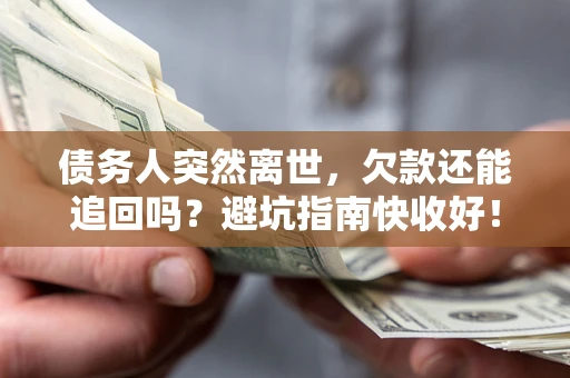 济南债务人突然离世，欠款还能追回吗？避坑指南快收好！