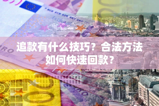 济南追款有什么技巧？合法方法如何快速回款？