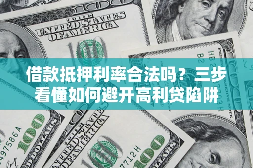 济南借款抵押利率合法吗？三步看懂如何避开高利贷陷阱