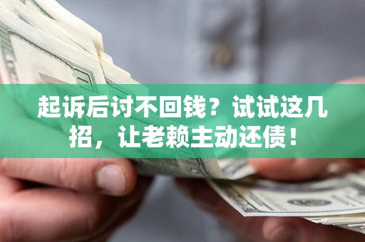济南起诉后讨不回钱？试试这几招，让老赖主动还债！