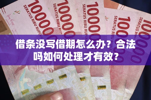 济南借条没写借期怎么办？合法吗如何处理才有效？
