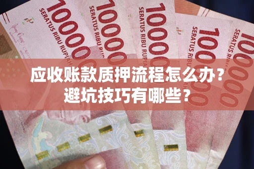 济南应收账款质押流程怎么办？避坑技巧有哪些？