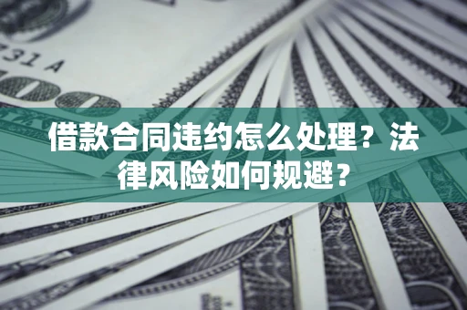 济南借款合同违约怎么处理？法律风险如何规避？