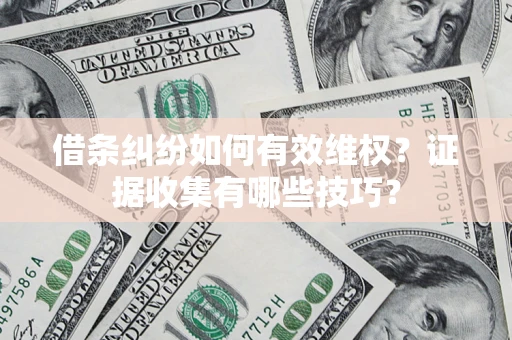 济南借条纠纷如何有效维权？证据收集有哪些技巧？